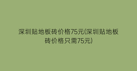 深圳贴地板砖价格75元(深圳贴地板砖价格只需75元)