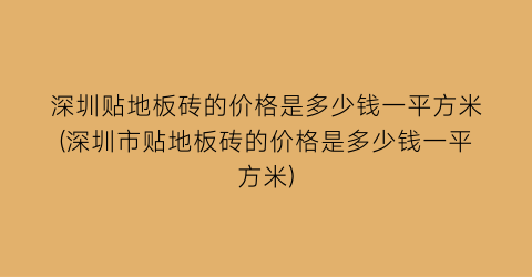 深圳贴地板砖的价格是多少钱一平方米(深圳市贴地板砖的价格是多少钱一平方米)