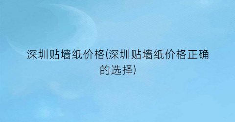 深圳贴墙纸价格(深圳贴墙纸价格正确的选择)