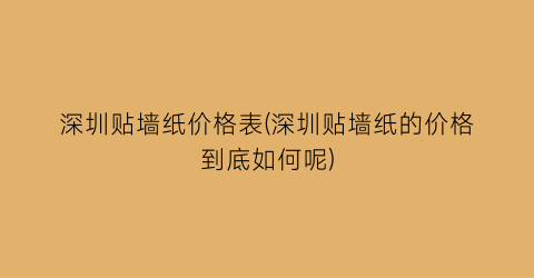 “深圳贴墙纸价格表(深圳贴墙纸的价格到底如何呢)