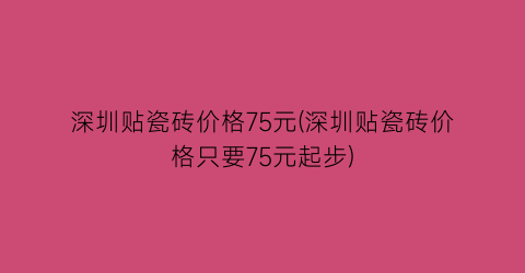 深圳贴瓷砖价格75元(深圳贴瓷砖价格只要75元起步)