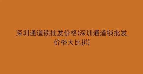 深圳通道锁批发价格(深圳通道锁批发价格大比拼)