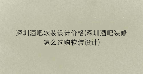 深圳酒吧软装设计价格(深圳酒吧装修怎么选购软装设计)