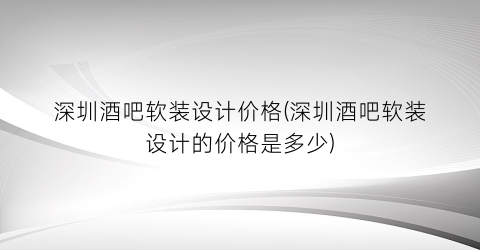 深圳酒吧软装设计价格(深圳酒吧软装设计的价格是多少)
