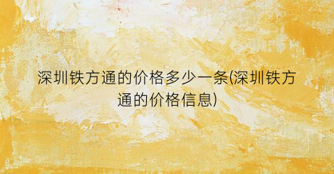深圳铁方通的价格多少一条(深圳铁方通的价格信息)