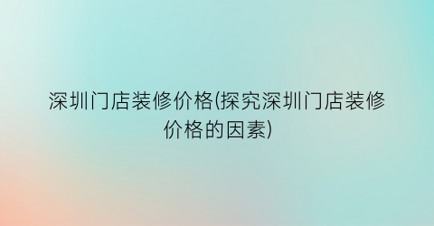深圳门店装修价格(探究深圳门店装修价格的因素)