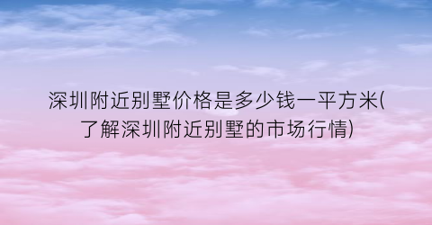 深圳附近别墅价格是多少钱一平方米(了解深圳附近别墅的市场行情)