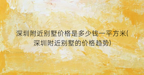 “深圳附近别墅价格是多少钱一平方米(深圳附近别墅的价格趋势)