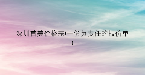 深圳首美价格表(一份负责任的报价单)