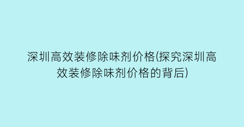 深圳高效装修除味剂价格(探究深圳高效装修除味剂价格的背后)
