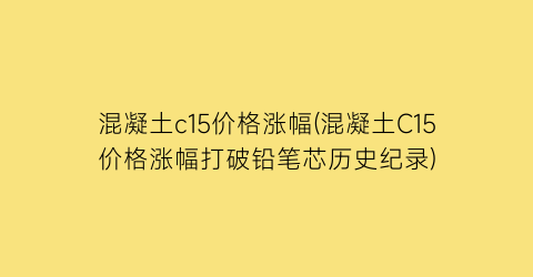 混凝土c15价格涨幅(混凝土C15价格涨幅打破铅笔芯历史纪录)