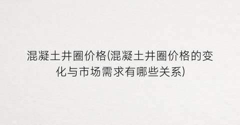 混凝土井圈价格(混凝土井圈价格的变化与市场需求有哪些关系)