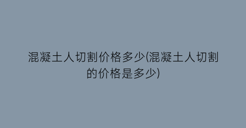 混凝土人切割价格多少(混凝土人切割的价格是多少)