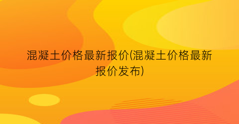混凝土价格最新报价(混凝土价格最新报价发布)