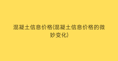“混凝土信息价格(混凝土信息价格的微妙变化)