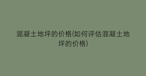 混凝土地坪的价格(如何评估混凝土地坪的价格)