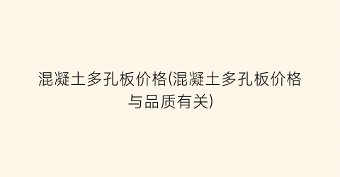 混凝土多孔板价格(混凝土多孔板价格与品质有关)