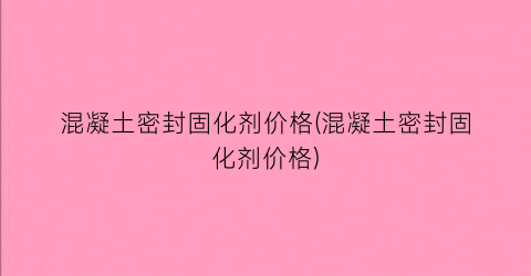 混凝土密封固化剂价格(混凝土密封固化剂价格)
