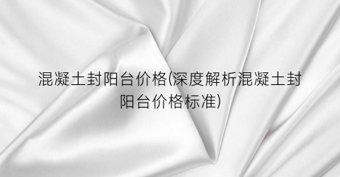 “混凝土封阳台价格(深度解析混凝土封阳台价格标准)