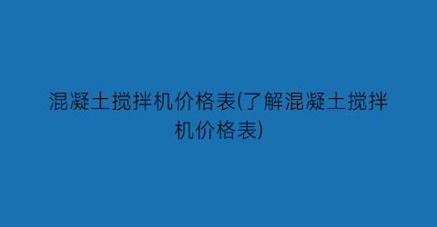 “混凝土搅拌机价格表(了解混凝土搅拌机价格表)