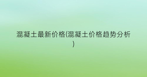 混凝土最新价格(混凝土价格趋势分析)