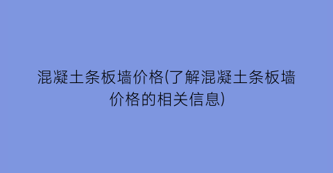 混凝土条板墙价格(了解混凝土条板墙价格的相关信息)