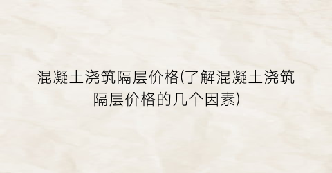 混凝土浇筑隔层价格(了解混凝土浇筑隔层价格的几个因素)