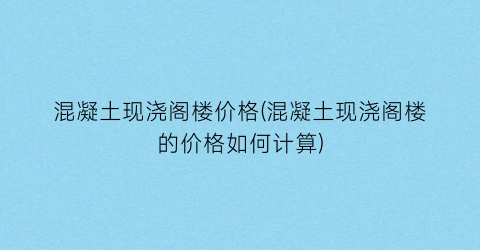 混凝土现浇阁楼价格(混凝土现浇阁楼的价格如何计算)