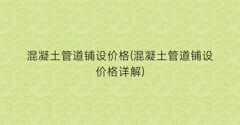 混凝土管道铺设价格(混凝土管道铺设价格详解)