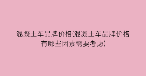 混凝土车品牌价格(混凝土车品牌价格有哪些因素需要考虑)