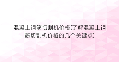 混凝土钢筋切割机价格(了解混凝土钢筋切割机价格的几个关键点)