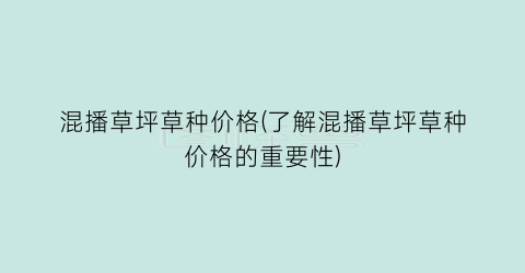 混播草坪草种价格(了解混播草坪草种价格的重要性)