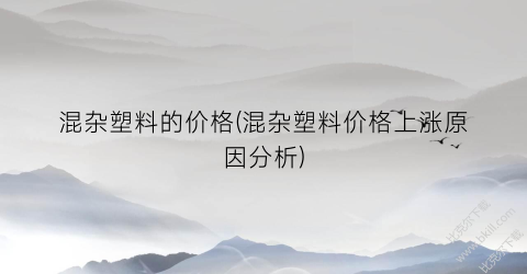 混杂塑料的价格(混杂塑料价格上涨原因分析)
