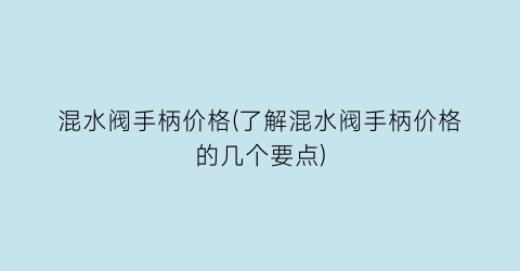 混水阀手柄价格(了解混水阀手柄价格的几个要点)