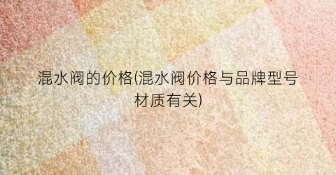 混水阀的价格(混水阀价格与品牌型号材质有关)