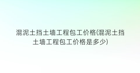 混泥土挡土墙工程包工价格(混泥土挡土墙工程包工价格是多少)