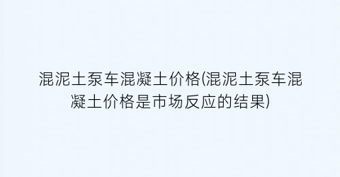 混泥土泵车混凝土价格(混泥土泵车混凝土价格是市场反应的结果)
