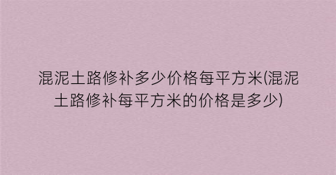 混泥土路修补多少价格每平方米(混泥土路修补每平方米的价格是多少)