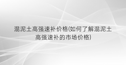 混泥土高强速补价格(如何了解混泥土高强速补的市场价格)