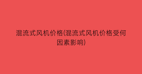 混流式风机价格(混流式风机价格受何因素影响)