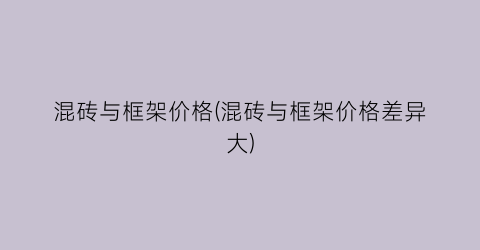 混砖与框架价格(混砖与框架价格差异大)