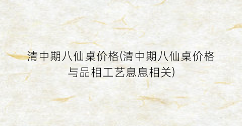 清中期八仙桌价格(清中期八仙桌价格与品相工艺息息相关)
