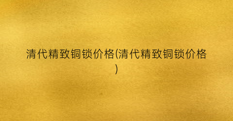 清代精致铜锁价格(清代精致铜锁价格)