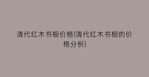 清代红木书橱价格(清代红木书橱的价格分析)