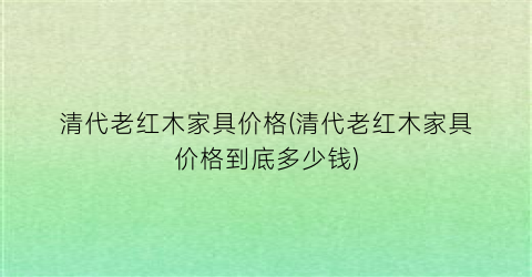 “清代老红木家具价格(清代老红木家具价格到底多少钱)