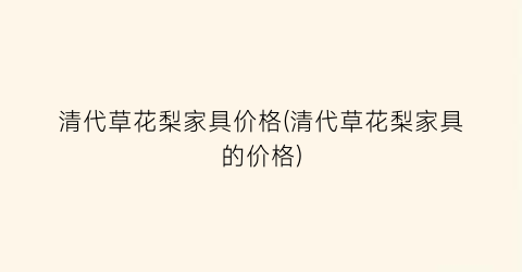 清代草花梨家具价格(清代草花梨家具的价格)