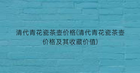 清代青花瓷茶壶价格(清代青花瓷茶壶价格及其收藏价值)