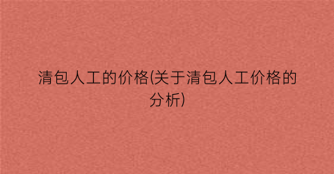 清包人工的价格(关于清包人工价格的分析)