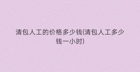 清包人工的价格多少钱(清包人工多少钱一小时)