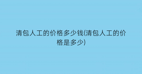 清包人工的价格多少钱(清包人工的价格是多少)